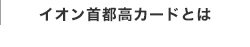 イオン首都高カードとは